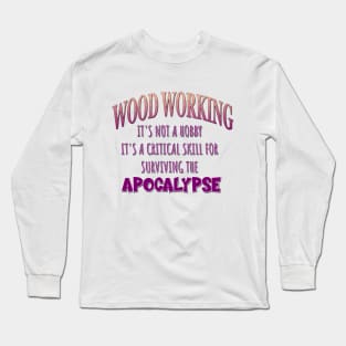 Wood Working: It's Not a Hobby - It's a Critical Skill for Surviving the Apocalypse Long Sleeve T-Shirt